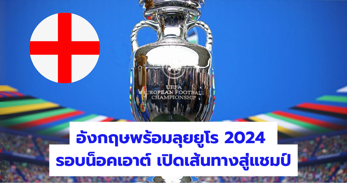 อังกฤษพร้อมลุยยูโร 2024 รอบน็อคเอาต์ เปิดเส้นทางสู่แชมป์