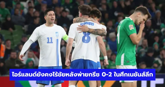 ไอร์แลนด์ยังคงไร้ชัยหลังพ่ายกรีซ 0-2 ในศึกเนชันส์ลีก